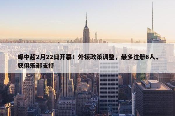 曝中超2月22日开幕！外援政策调整，最多注册6人，获俱乐部支持