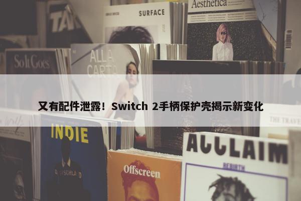 又有配件泄露！Switch 2手柄保护壳揭示新变化