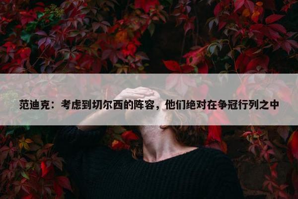 范迪克：考虑到切尔西的阵容，他们绝对在争冠行列之中