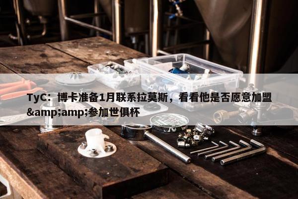 TyC：博卡准备1月联系拉莫斯，看看他是否愿意加盟&amp;参加世俱杯