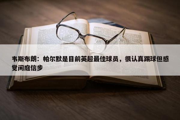 韦斯布朗：帕尔默是目前英超最佳球员，很认真踢球但感觉闲庭信步