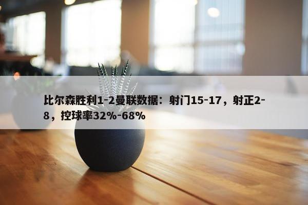 比尔森胜利1-2曼联数据：射门15-17，射正2-8，控球率32%-68%