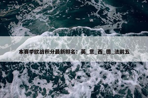 本赛季欧战积分最新排名：英_意_西_德_法前五