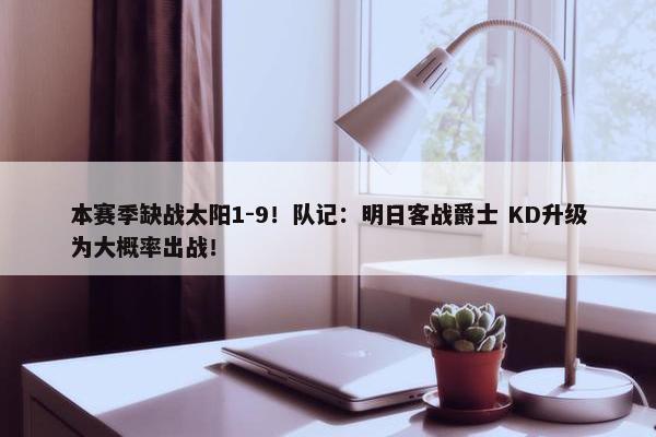 本赛季缺战太阳1-9！队记：明日客战爵士 KD升级为大概率出战！