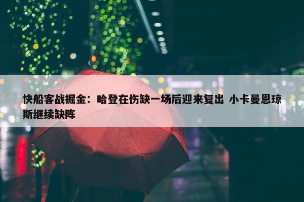 快船客战掘金：哈登在伤缺一场后迎来复出 小卡曼恩琼斯继续缺阵