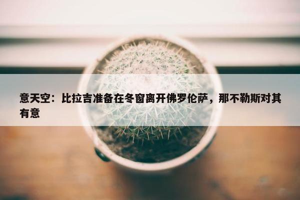 意天空：比拉吉准备在冬窗离开佛罗伦萨，那不勒斯对其有意