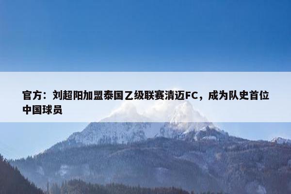 官方：刘超阳加盟泰国乙级联赛清迈FC，成为队史首位中国球员