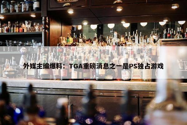 外媒主编爆料：TGA重磅消息之一是PS独占游戏