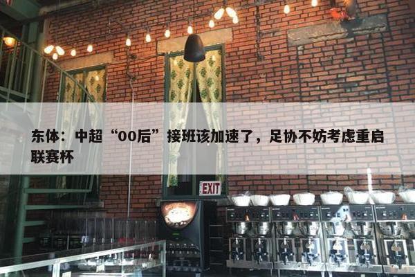 东体：中超“00后”接班该加速了，足协不妨考虑重启联赛杯