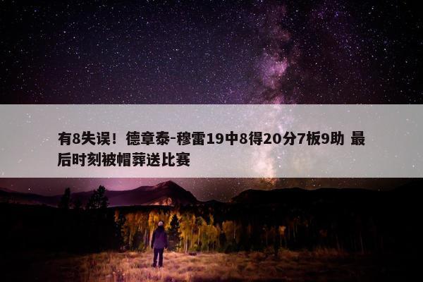 有8失误！德章泰-穆雷19中8得20分7板9助 最后时刻被帽葬送比赛