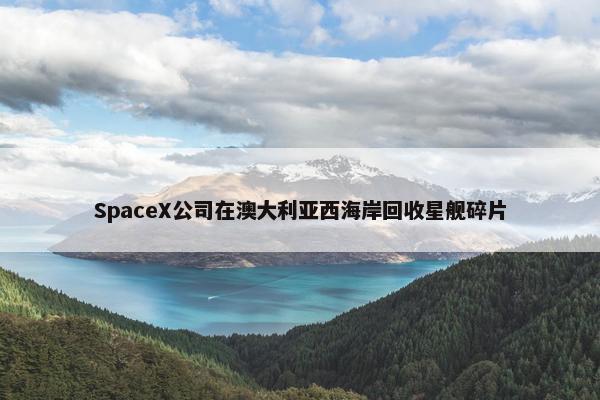 SpaceX公司在澳大利亚西海岸回收星舰碎片