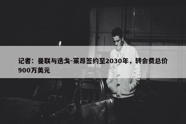 记者：曼联与迭戈-莱昂签约至2030年，转会费总价900万美元