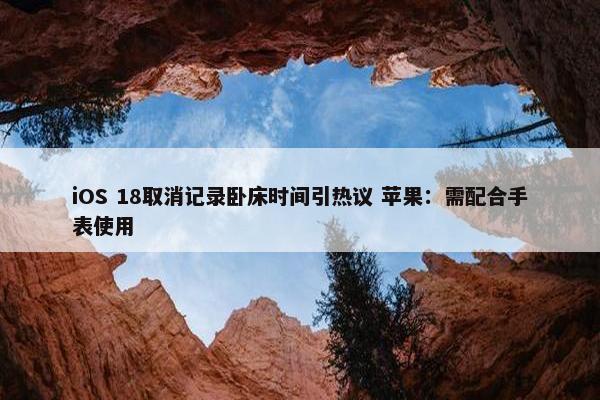 iOS 18取消记录卧床时间引热议 苹果：需配合手表使用