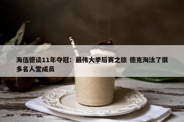 海伍德谈11年夺冠：最伟大季后赛之旅 德克淘汰了很多名人堂成员