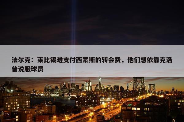 法尔克：莱比锡难支付西蒙斯的转会费，他们想依靠克洛普说服球员