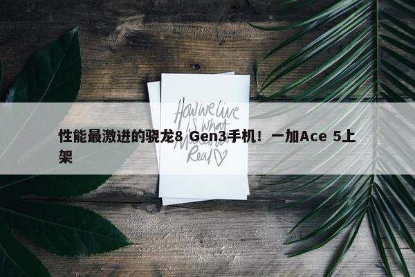 性能最激进的骁龙8 Gen3手机！一加Ace 5上架