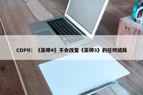 CDPR：《巫师4》不会改变《巫师3》的任何结局