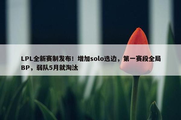 LPL全新赛制发布！增加solo选边，第一赛段全局BP，弱队5月就淘汰