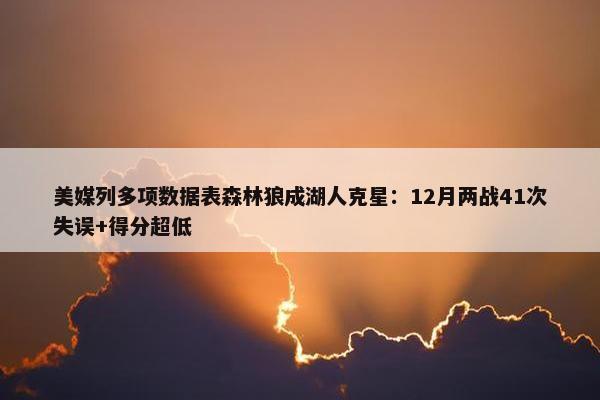 美媒列多项数据表森林狼成湖人克星：12月两战41次失误+得分超低