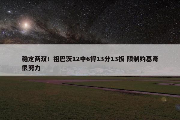 稳定两双！祖巴茨12中6得13分13板 限制约基奇很努力