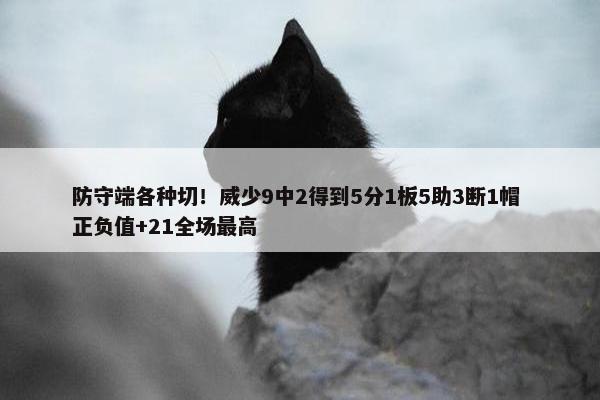 防守端各种切！威少9中2得到5分1板5助3断1帽 正负值+21全场最高