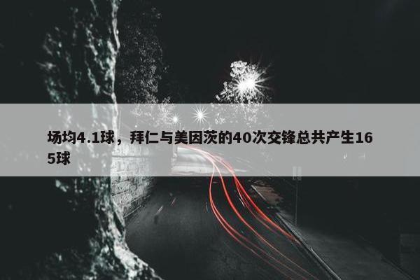 场均4.1球，拜仁与美因茨的40次交锋总共产生165球