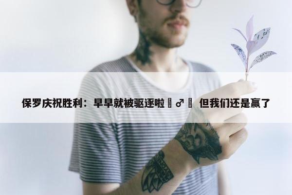 保罗庆祝胜利：早早就被驱逐啦‍♂️ 但我们还是赢了