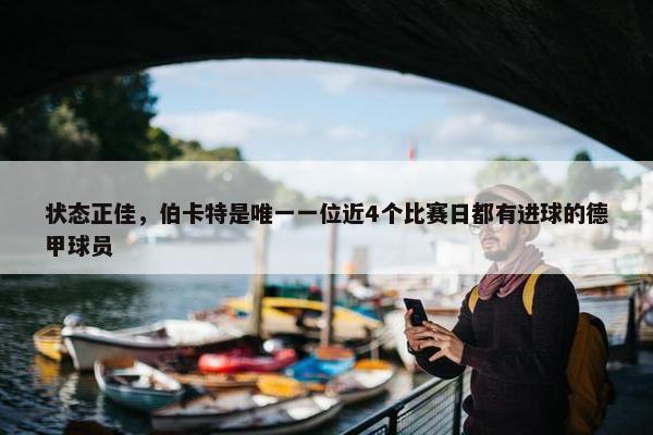 状态正佳，伯卡特是唯一一位近4个比赛日都有进球的德甲球员