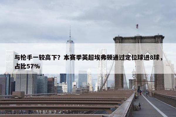 与枪手一较高下？本赛季英超埃弗顿通过定位球进8球，占比57%