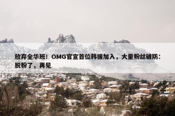 放弃全华班！OMG官宣首位韩援加入，大量粉丝破防：脱粉了，再见