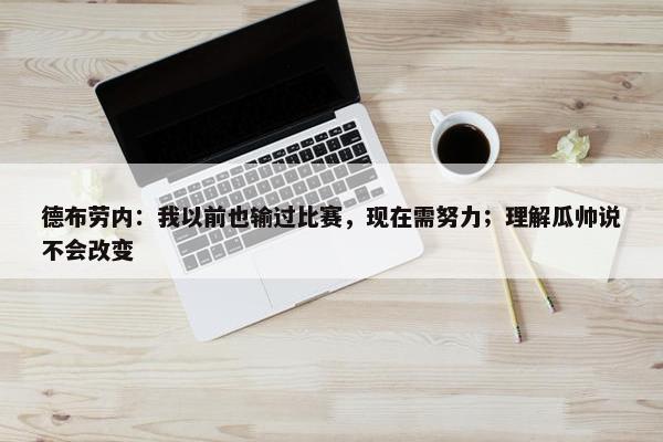 德布劳内：我以前也输过比赛，现在需努力；理解瓜帅说不会改变