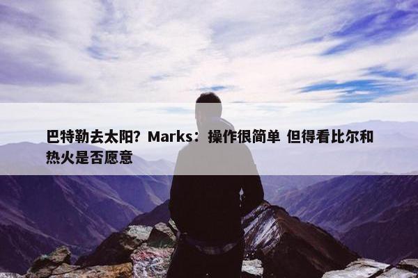 巴特勒去太阳？Marks：操作很简单 但得看比尔和热火是否愿意