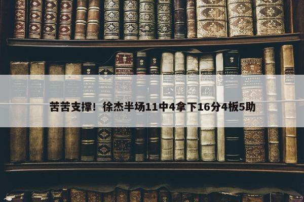 苦苦支撑！徐杰半场11中4拿下16分4板5助