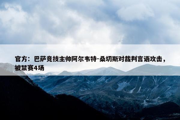 官方：巴萨竞技主帅阿尔韦特-桑切斯对裁判言语攻击，被禁赛4场