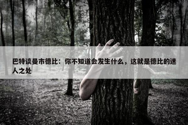 巴特谈曼市德比：你不知道会发生什么，这就是德比的迷人之处