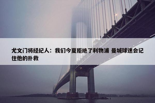 尤文门将经纪人：我们今夏拒绝了利物浦 曼城球迷会记住他的扑救