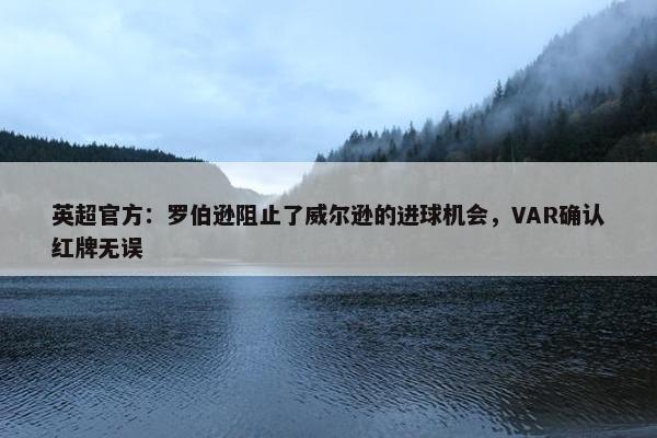 英超官方：罗伯逊阻止了威尔逊的进球机会，VAR确认红牌无误