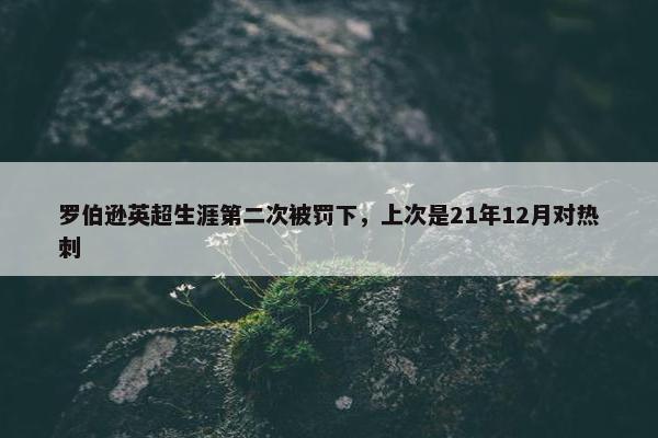 罗伯逊英超生涯第二次被罚下，上次是21年12月对热刺