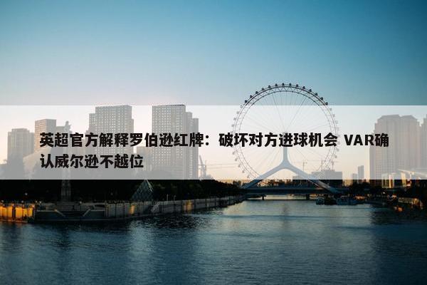 英超官方解释罗伯逊红牌：破坏对方进球机会 VAR确认威尔逊不越位