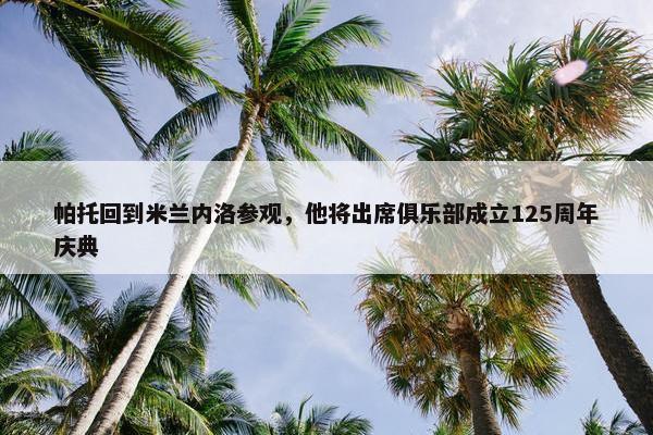 帕托回到米兰内洛参观，他将出席俱乐部成立125周年庆典