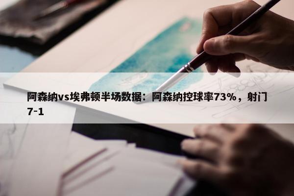 阿森纳vs埃弗顿半场数据：阿森纳控球率73%，射门7-1