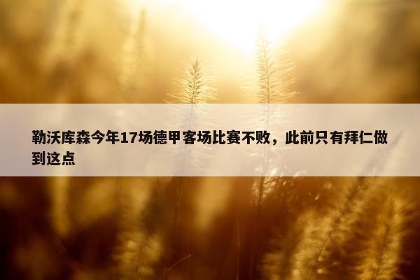 勒沃库森今年17场德甲客场比赛不败，此前只有拜仁做到这点