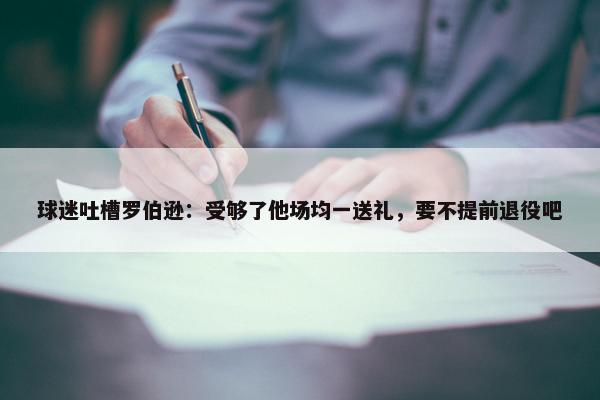 球迷吐槽罗伯逊：受够了他场均一送礼，要不提前退役吧