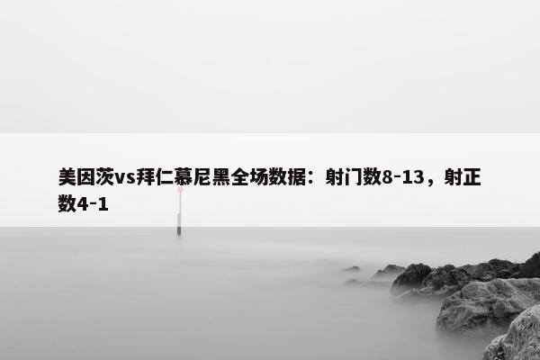 美因茨vs拜仁慕尼黑全场数据：射门数8-13，射正数4-1