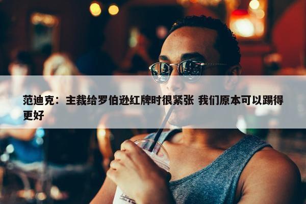 范迪克：主裁给罗伯逊红牌时很紧张 我们原本可以踢得更好