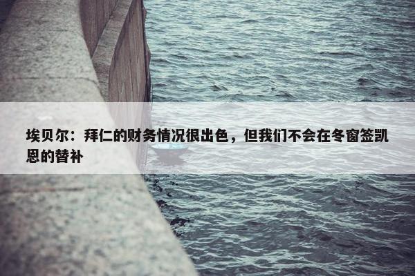 埃贝尔：拜仁的财务情况很出色，但我们不会在冬窗签凯恩的替补