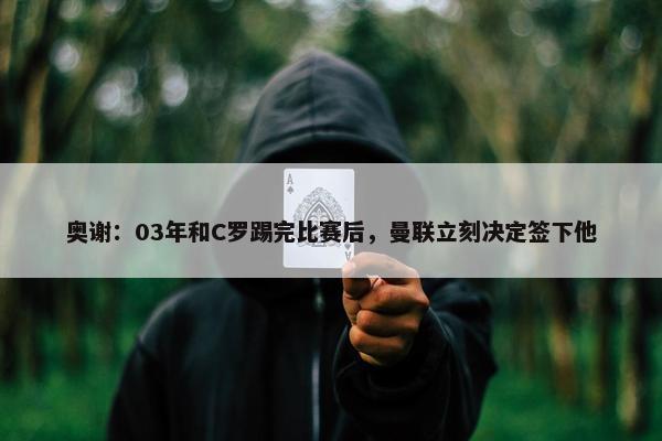 奥谢：03年和C罗踢完比赛后，曼联立刻决定签下他