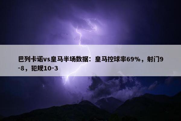 巴列卡诺vs皇马半场数据：皇马控球率69%，射门9-8，犯规10-3