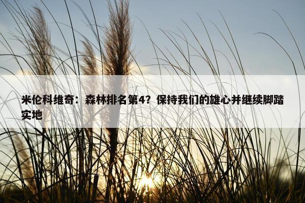 米伦科维奇：森林排名第4？保持我们的雄心并继续脚踏实地