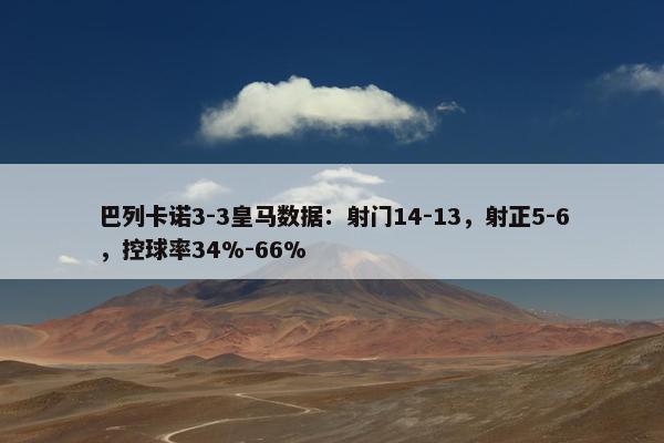 巴列卡诺3-3皇马数据：射门14-13，射正5-6，控球率34%-66%